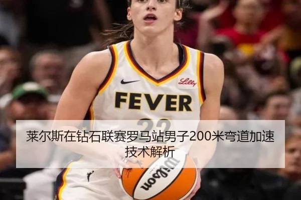 莱尔斯在钻石联赛罗马站男子200米弯道加速技术解析