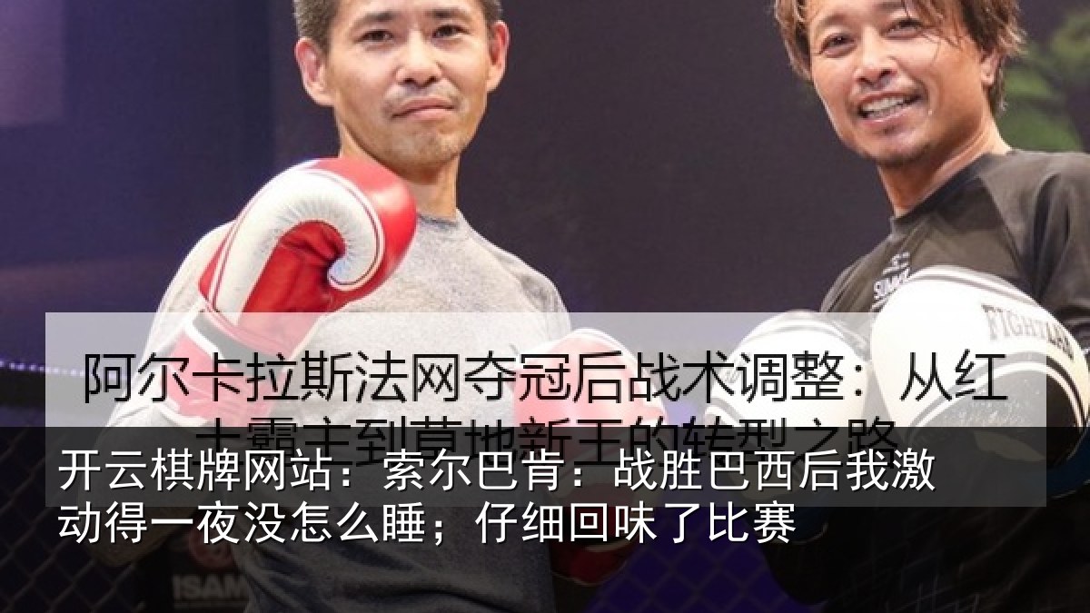 开云棋牌网站:索尔相关情况激动相关情况细回味了比赛
