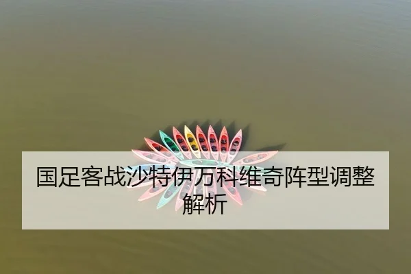 国足客战沙特伊万科维奇阵型调整解析