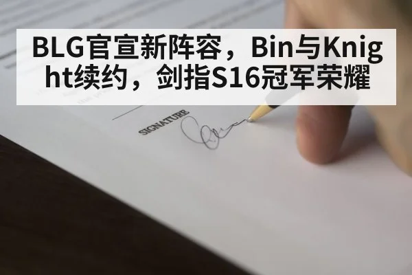 BLG官宣新阵容，Bin与Knight续约，剑指S16冠军荣耀